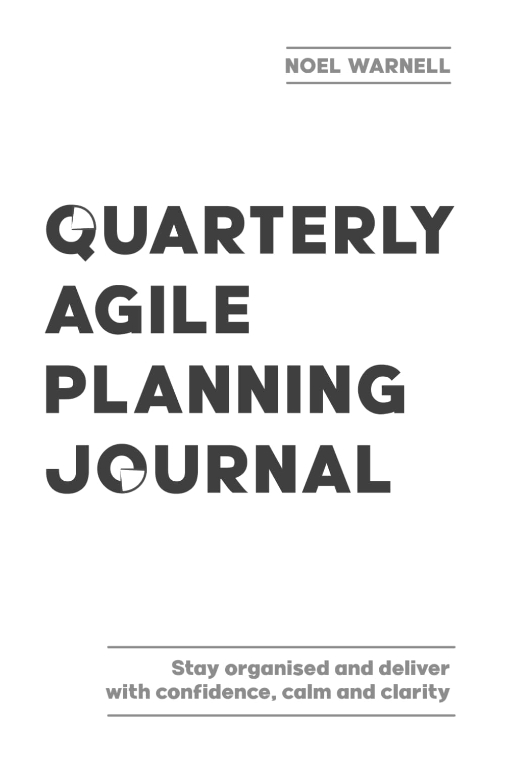 Quarterly Agile Planning Journal: Stay organised and deliver value with confidence, calm and clarity: 12 month notebook