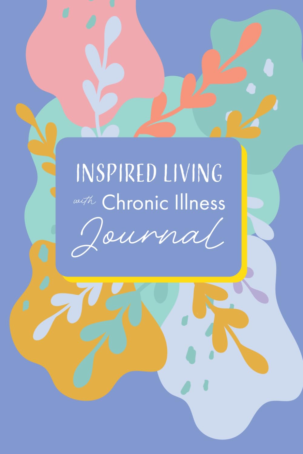 Inspired Living With Chronic Illness: Journal, Planner & Workbook