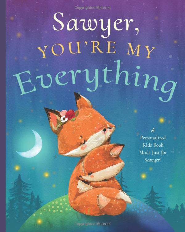 Sawyer, You’re My Everything: A Personalized Kids Book Just for Sawyer! (Personalized Children’s Book Gift for Baby Showers and Birthdays)