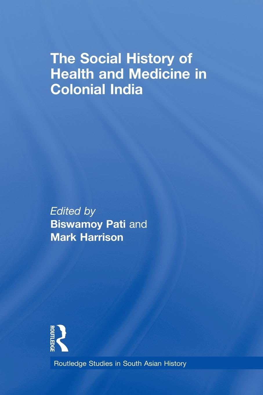 The Social History of Health and Medicine in Colonial India (Routledge Studies in South Asian History)