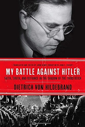 My Battle Against Hitler: Faith, Truth, and Defiance in the Shadow of the Third Reich First edition by von Hildebrand, Dietrich, Crosby, John Henry (2014) Hardcover
