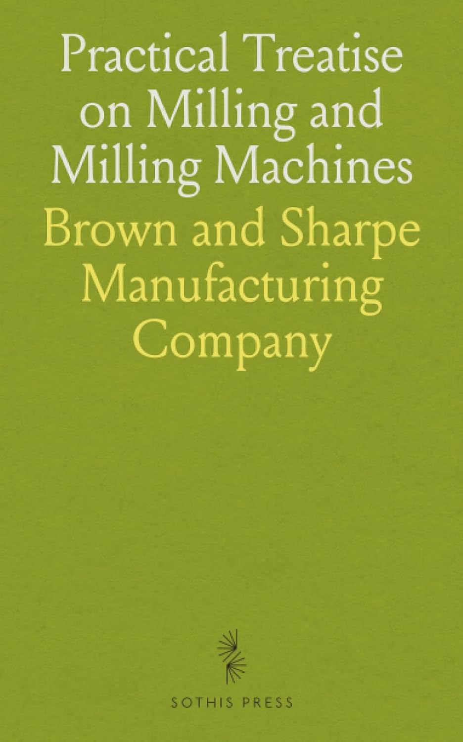 Practical Treatise on Milling and Milling Machines