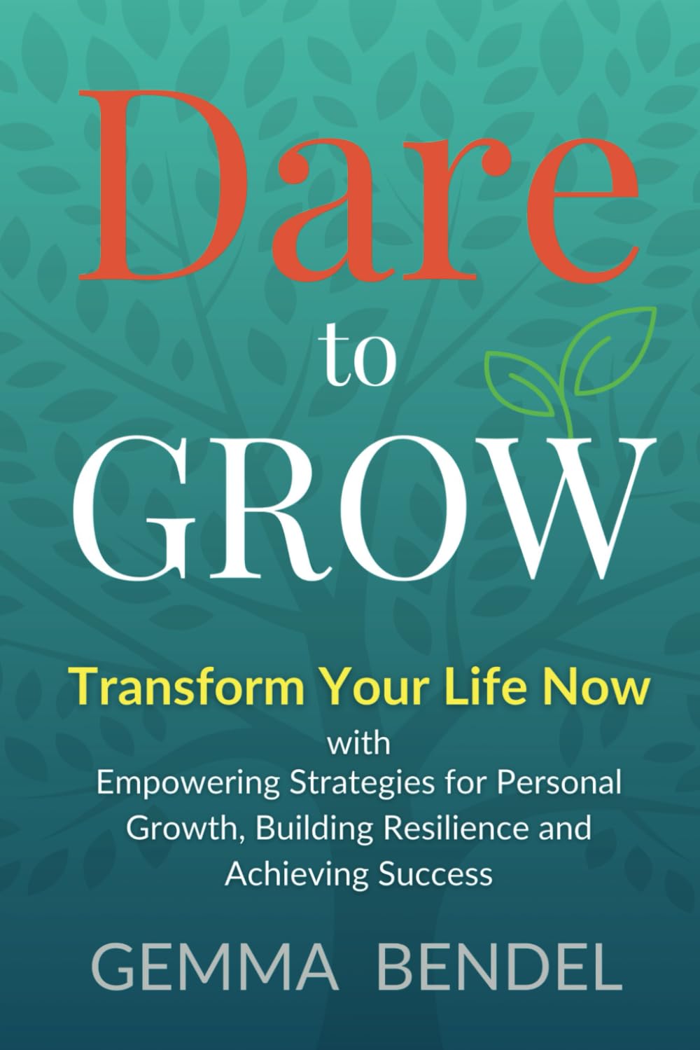 Dare to Grow: Transform Your Life Now with Empowering Strategies for Personal Growth, Building Resilience and Achieving Success