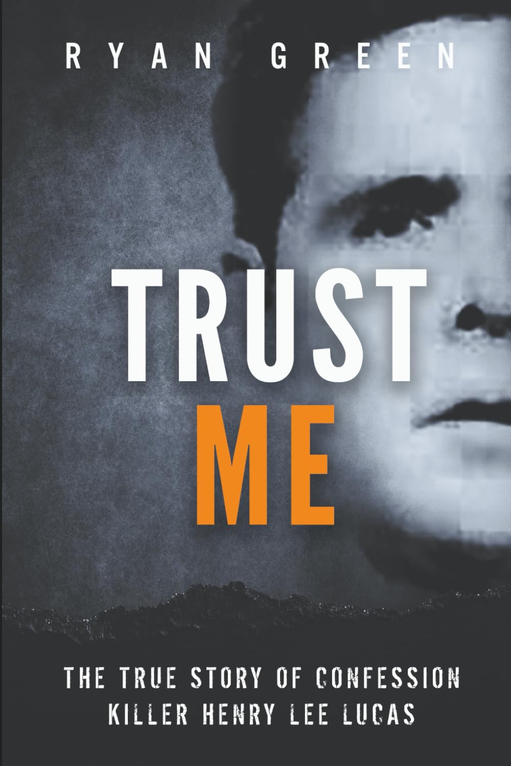 Trust Me: The True Story of Confession Killer Henry Lee Lucas (True Crime)