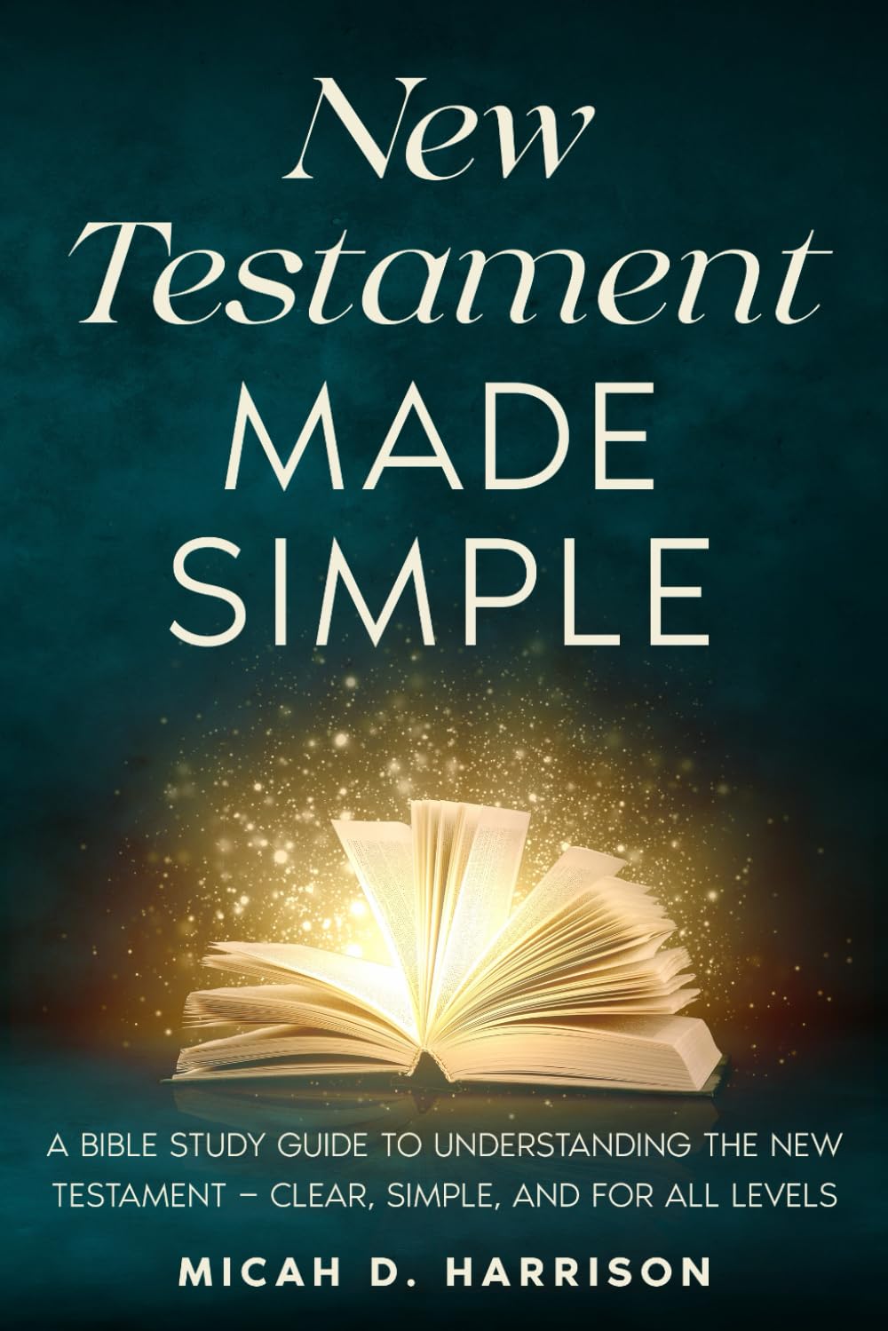 New Testament Made Simple: A Bible Study Guide to Understanding the New Testament — Clear, Simple, and for All Levels (Bible Made Simple for Adults Series)