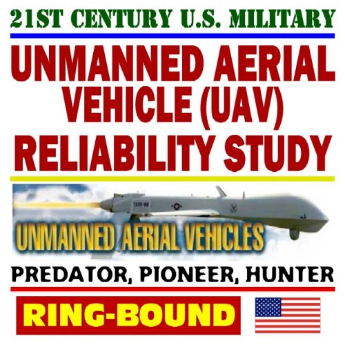 21st Century U.S. Military Unmanned Aerial Vehicles (UAV) Reliability Study – Predator, Pioneer, Hunter – Power, Propulsion, Flight Control, Communication, Human Factors (Ring-bound)