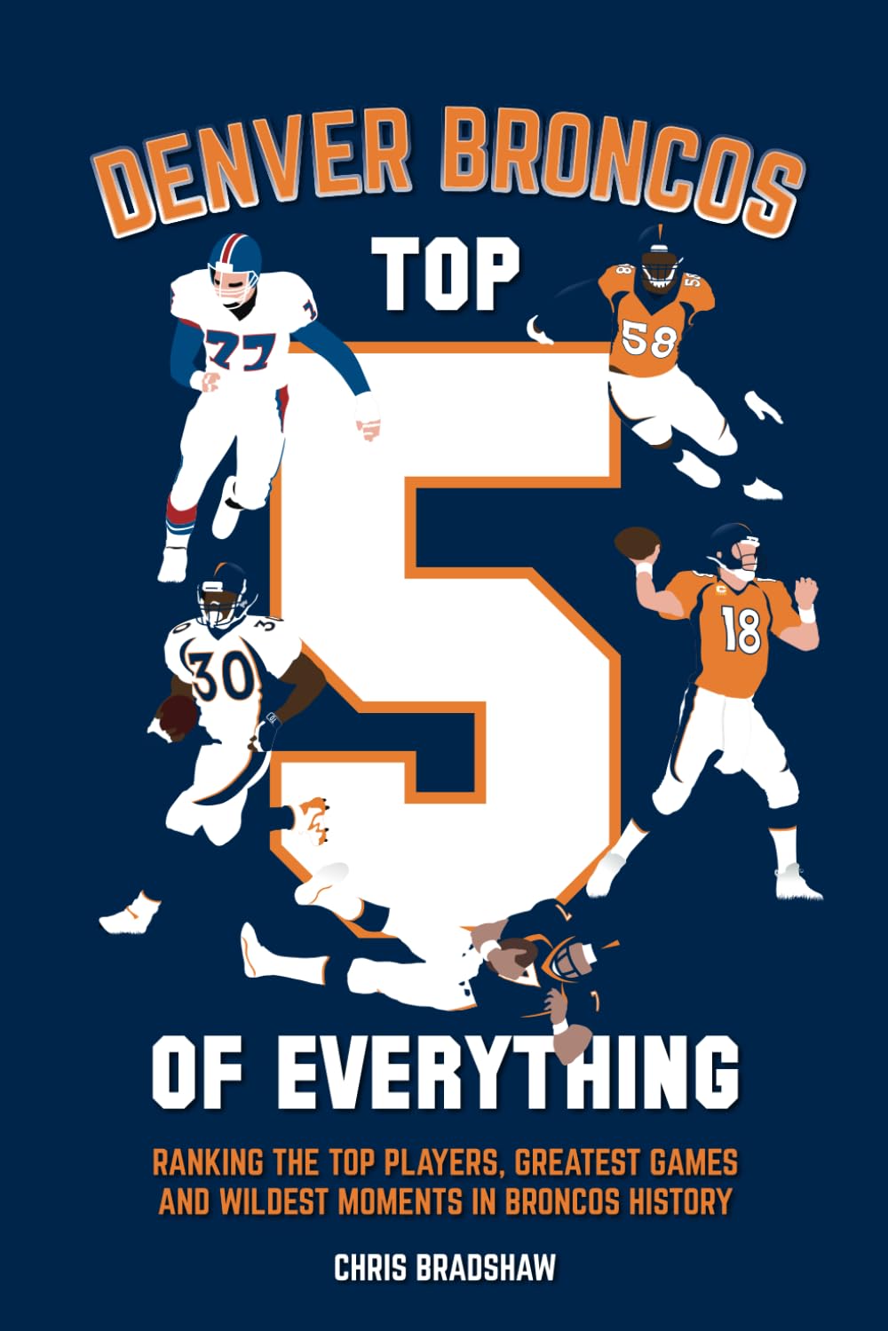 Denver Broncos Top 5 of Everything: Ranking the Top Players, Greatest Games, and Wildest Moments in Broncos History