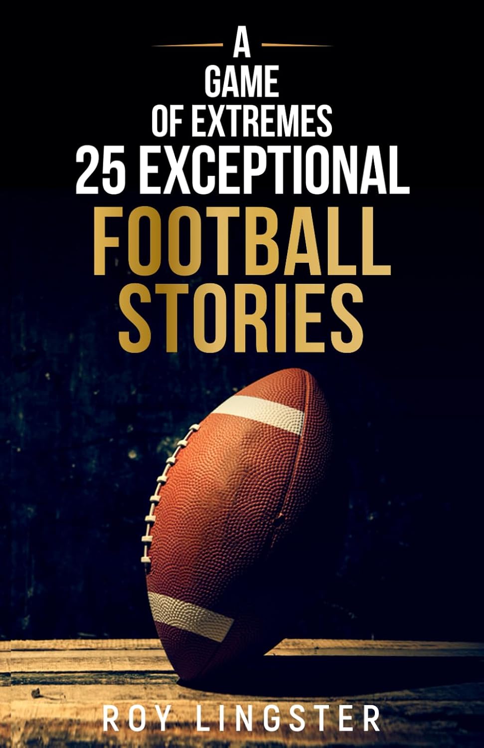 A Game of Extremes 25 Exceptional Football Stories: About What Happened On and Off The Field