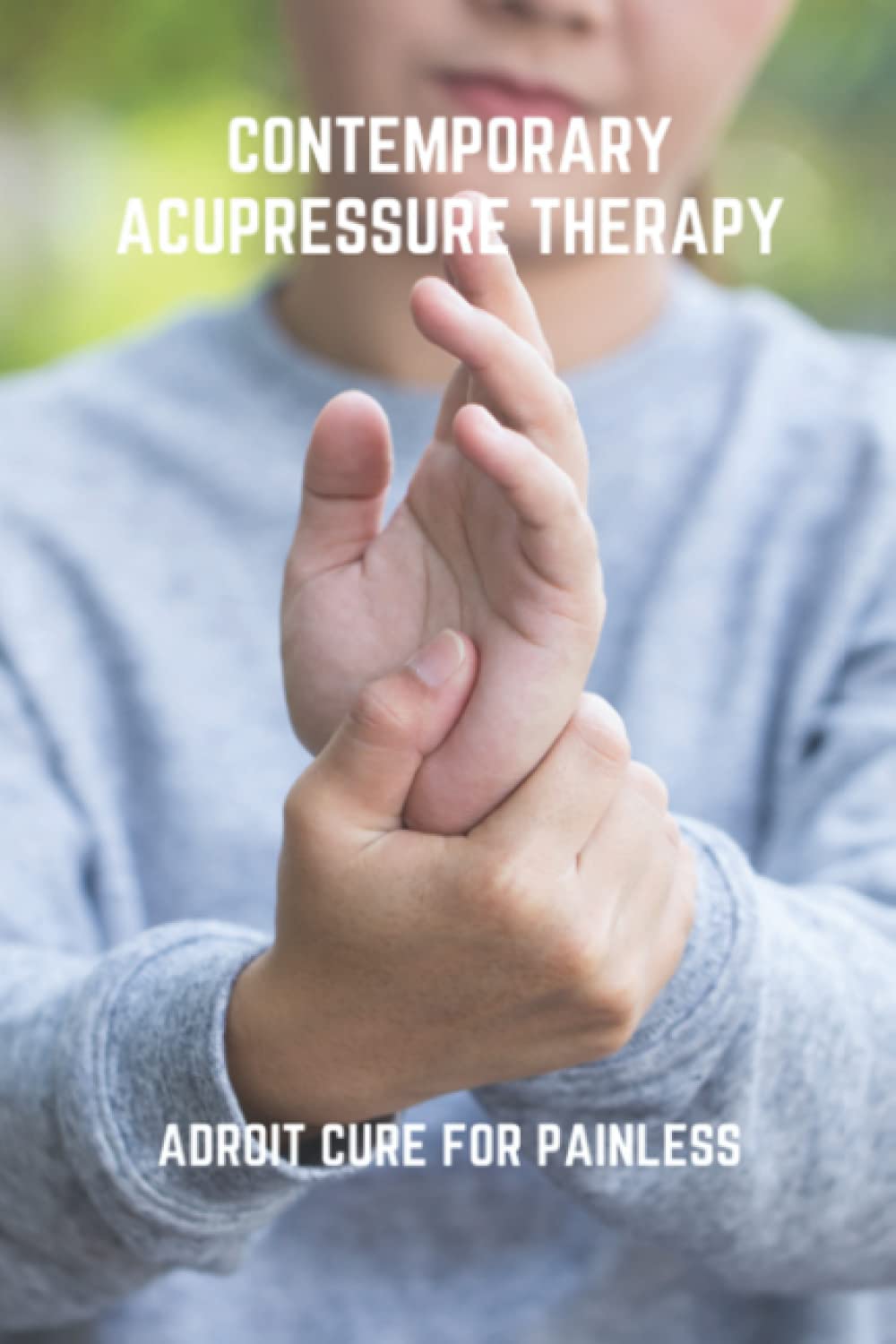 Contemporary Acupressure Therapy: Adroit Cure For Painless