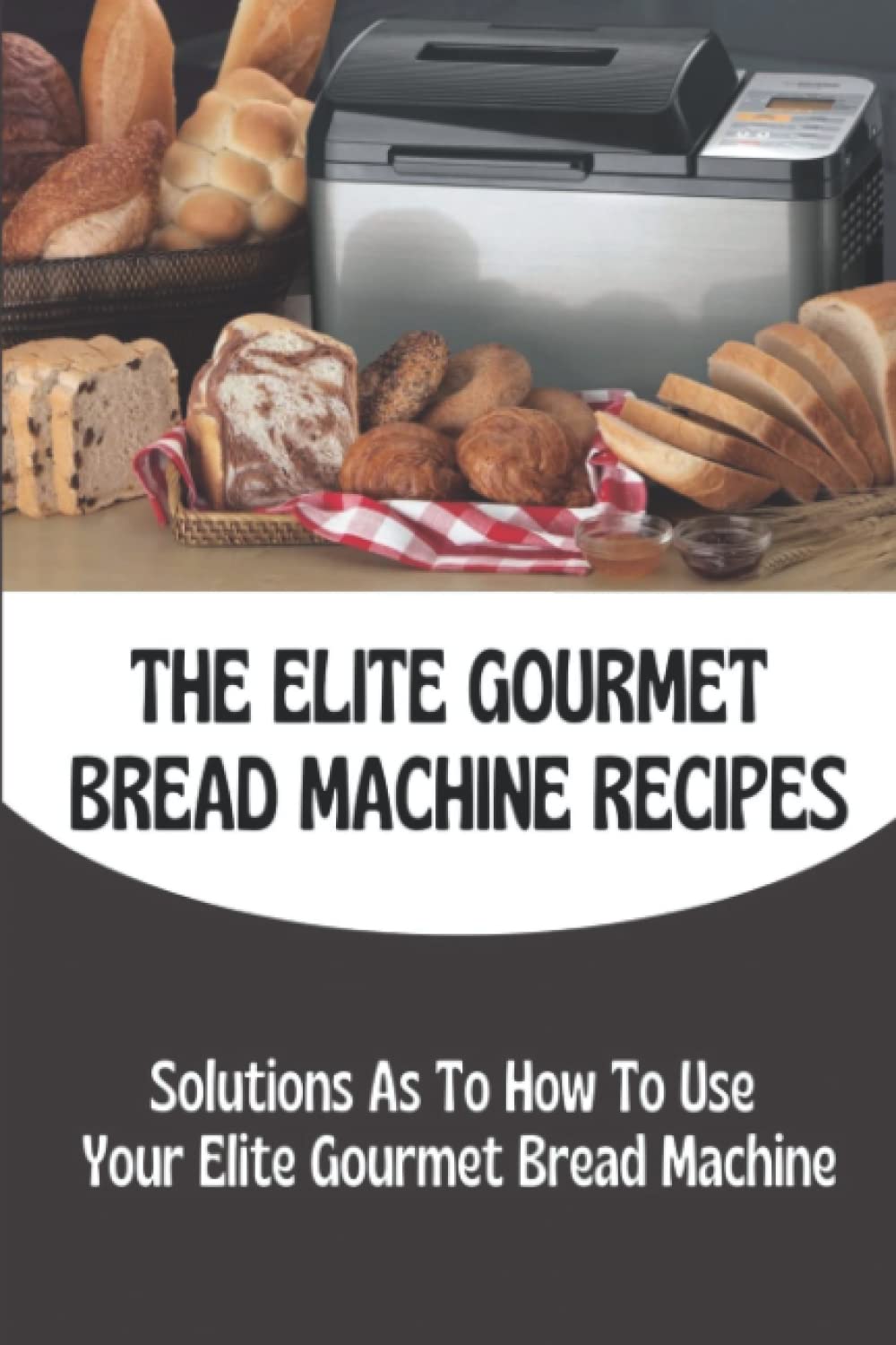 The Elite Gourmet Bread Machine Recipes: Solutions As To How To Use Your Elite Gourmet Bread Machine
