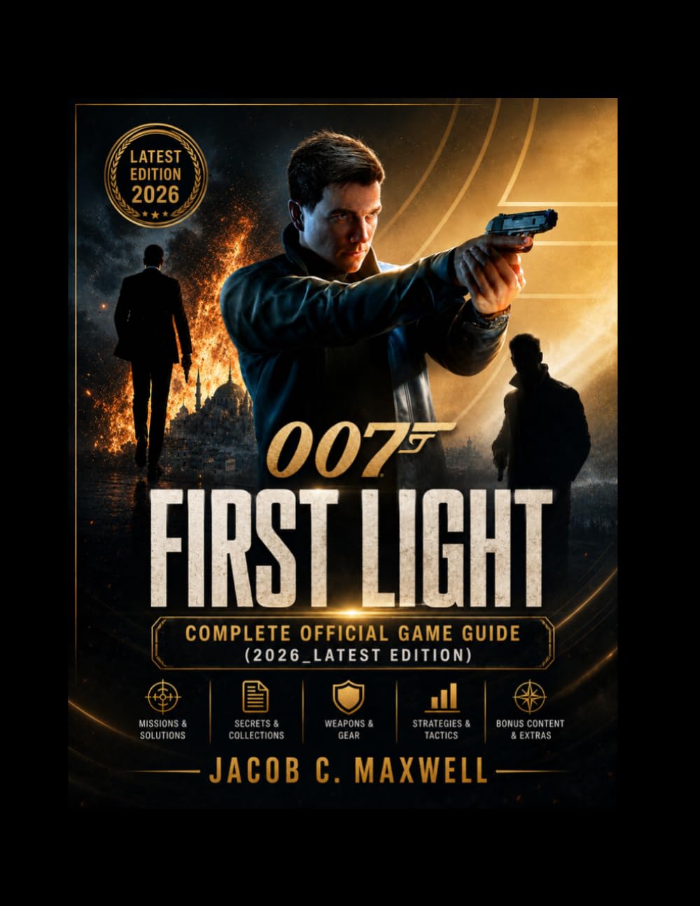 007 FIRST LIGHT complete official game guide (2026_latest edition): Complete Walkthrough, Advanced Tactics, Weapons, Multiplayer, and 100% Completion Guide