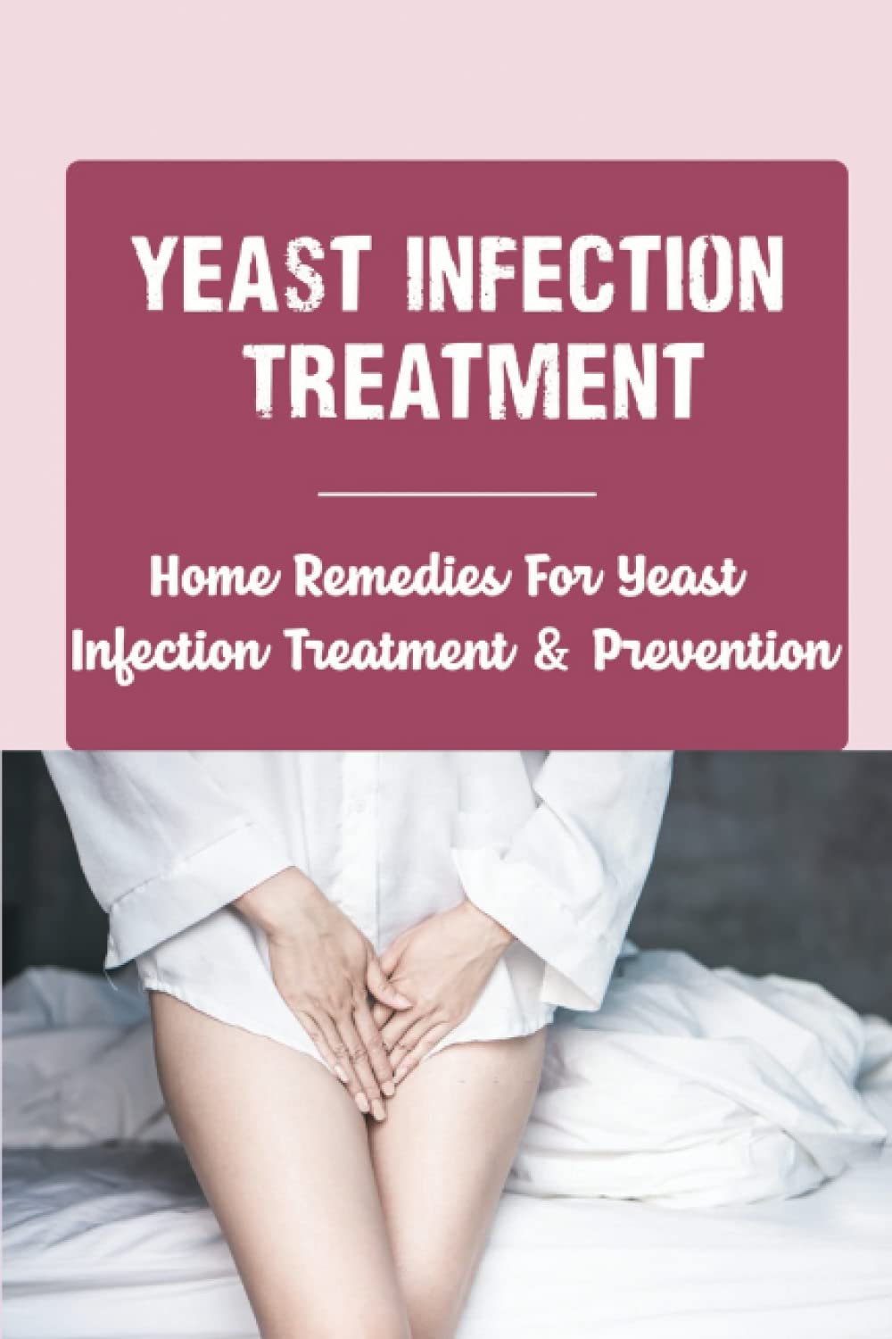 Yeast Infection Treatment: Home Remedies For Yeast Infection Treatment & Prevention