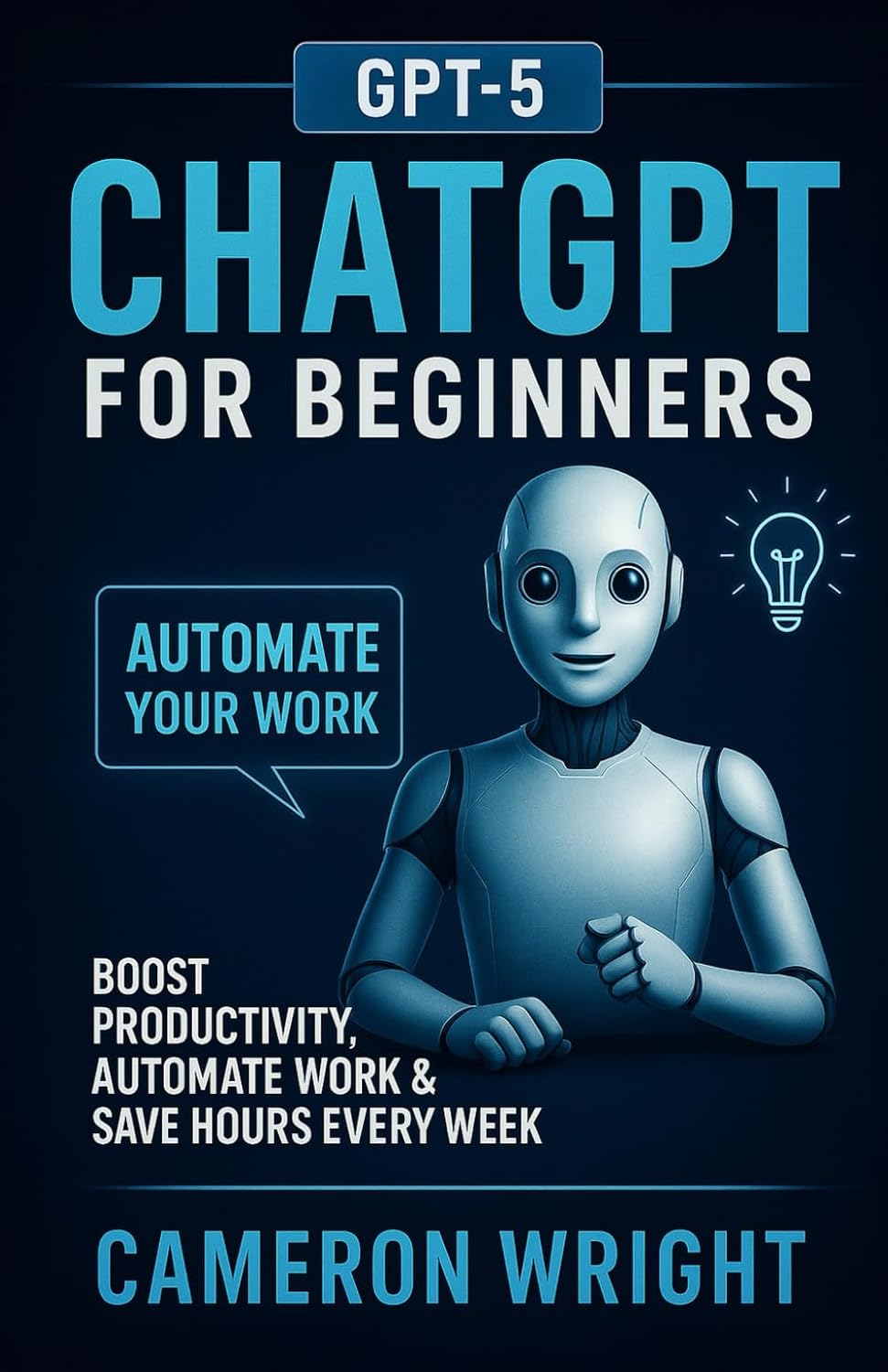 ChatGPT for Beginners: Automate Your Work, Write Winning Prompts & Save Hours Every Week. A Step-by-Step Guide to Mastering AI, Boosting Productivity, ... in Just Minutes a Day (The ChatGPT Advantage)