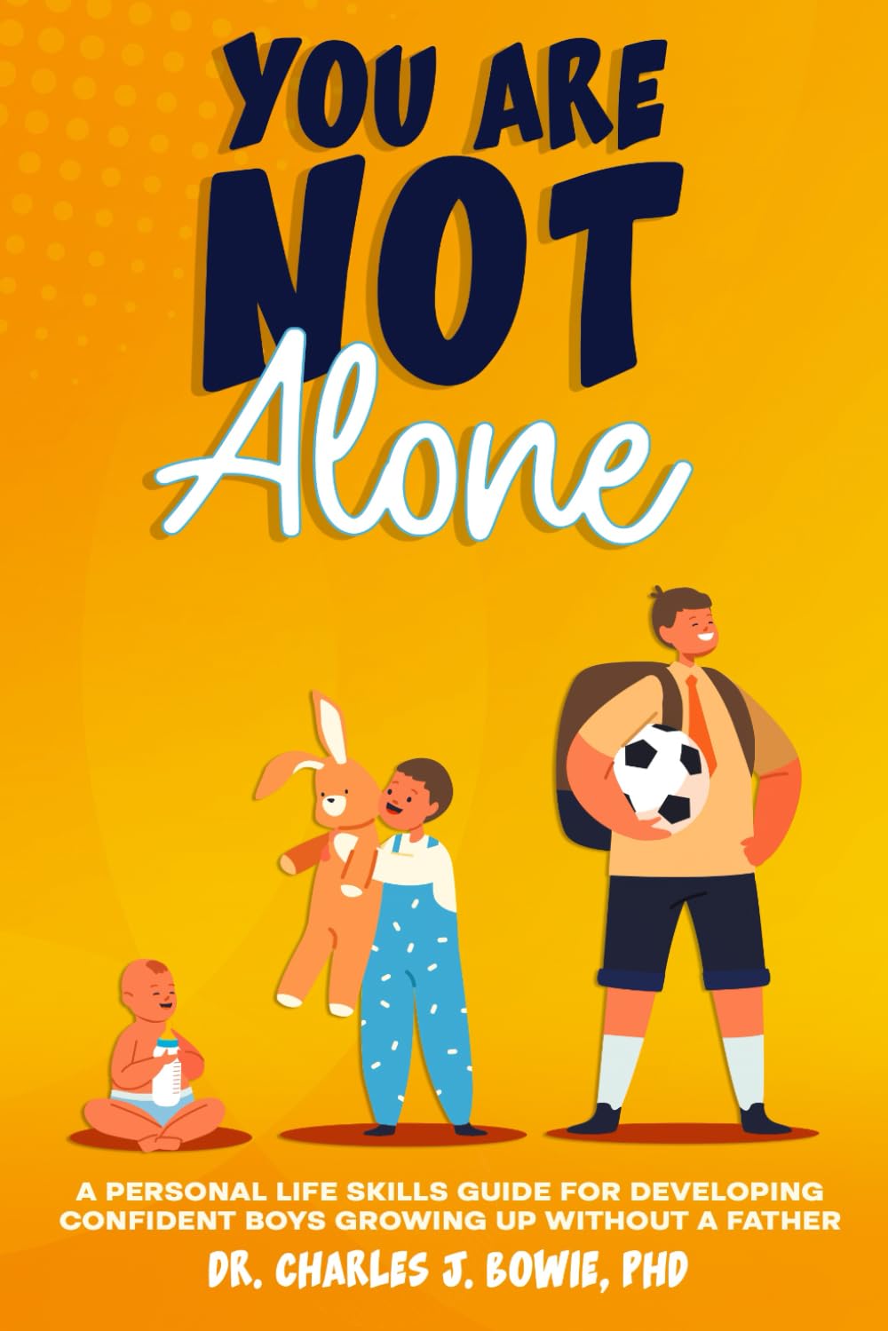 You Are Not Alone: A Personal Life-Skills Guide for Developing Confident in Boys Growing Up Without a Father