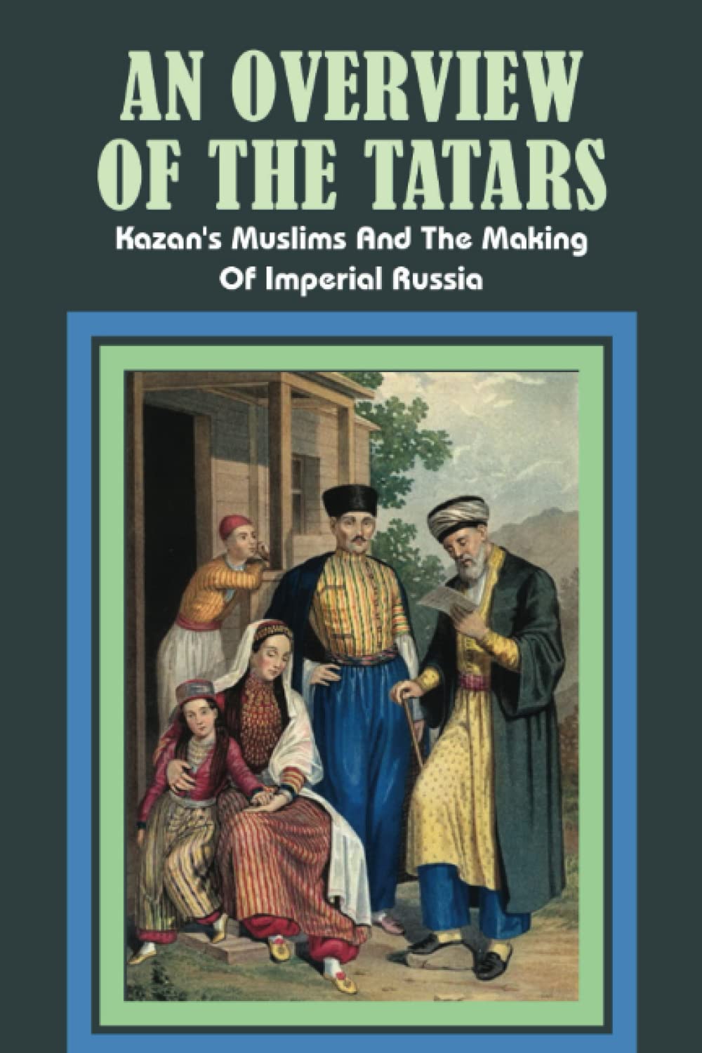 An Overview Of The Tatars: Kazan's Muslims And The Making Of Imperial Russia