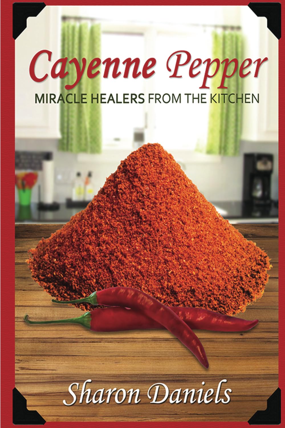 Cayenne Pepper Cures: Volume 1 (Miracle Healers From The Kitchen)
