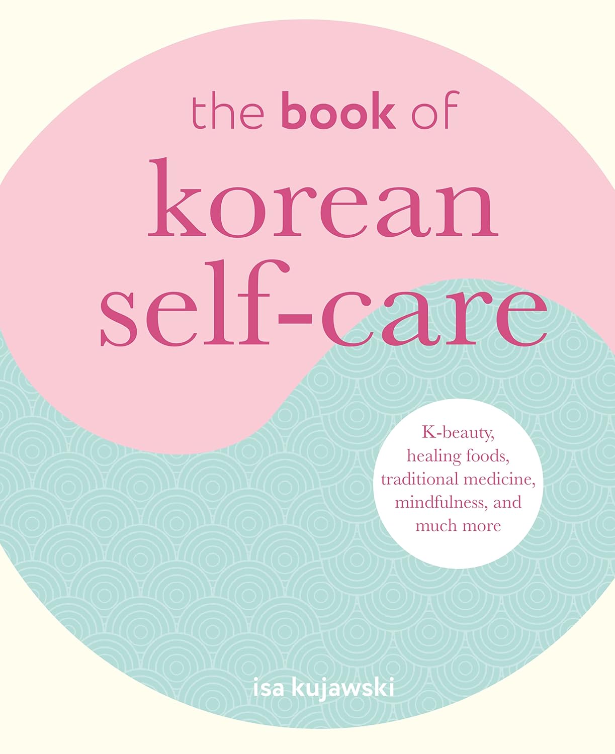 The Book of Korean Self-Care: K-beauty, healing foods, traditional medicine, mindfulness, and much more