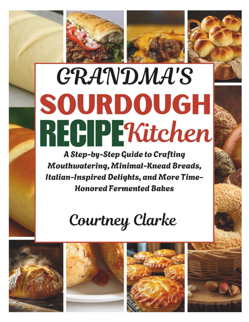 Grandma's Sourdough Recipe Kitchen: A Step-by-Step Guide to Crafting Mouthwatering, Minimal-Knead Breads, Italian-Inspired Delights, and More ... Old Recipes Collection For Healthy Living)