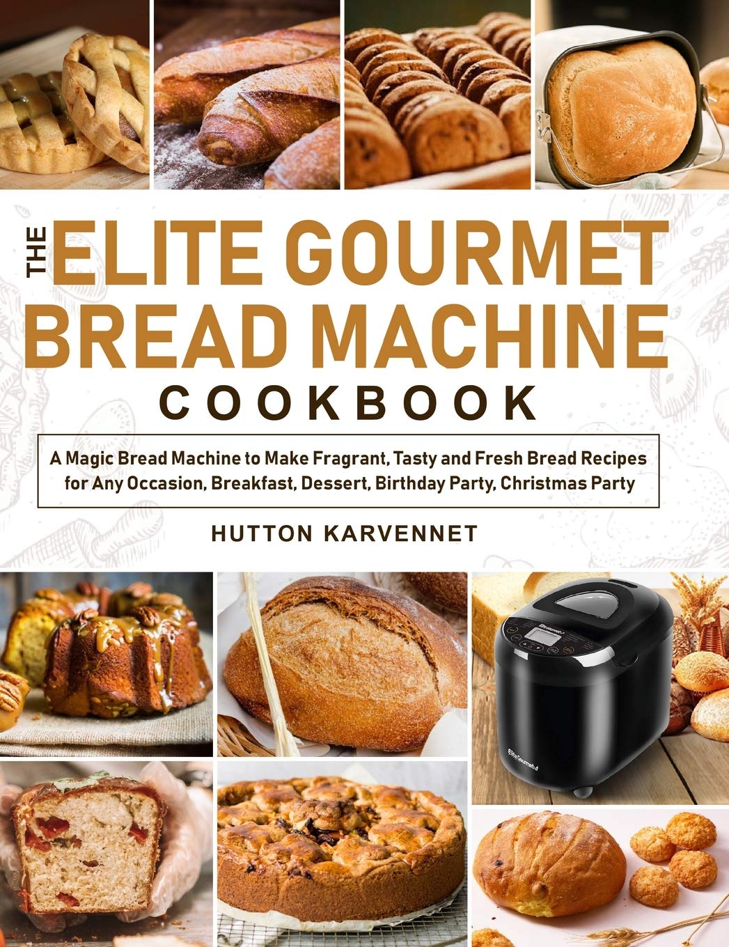 The Elite Gourmet Bread Machine Cookbook: A Magic Bread Machine to Make Fragrant, Tasty and Fresh Bread Recipes for Any Occasion, Breakfast, Dessert, Birthday Party, Christmas Party