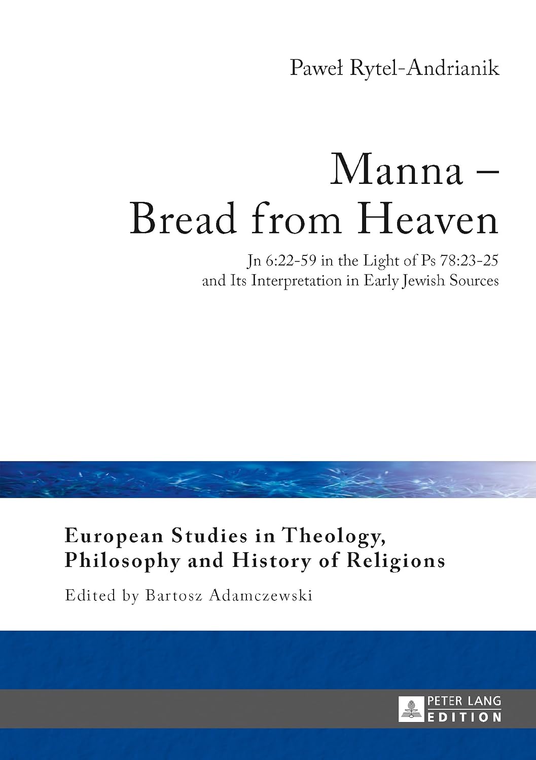 Manna – Bread from Heaven: Jn 6:22-59 in the Light of Ps 78:23-25 and Its Interpretation in Early Jewish Sources: 14 (European Studies in Theology, Philosophy and History of Religions)