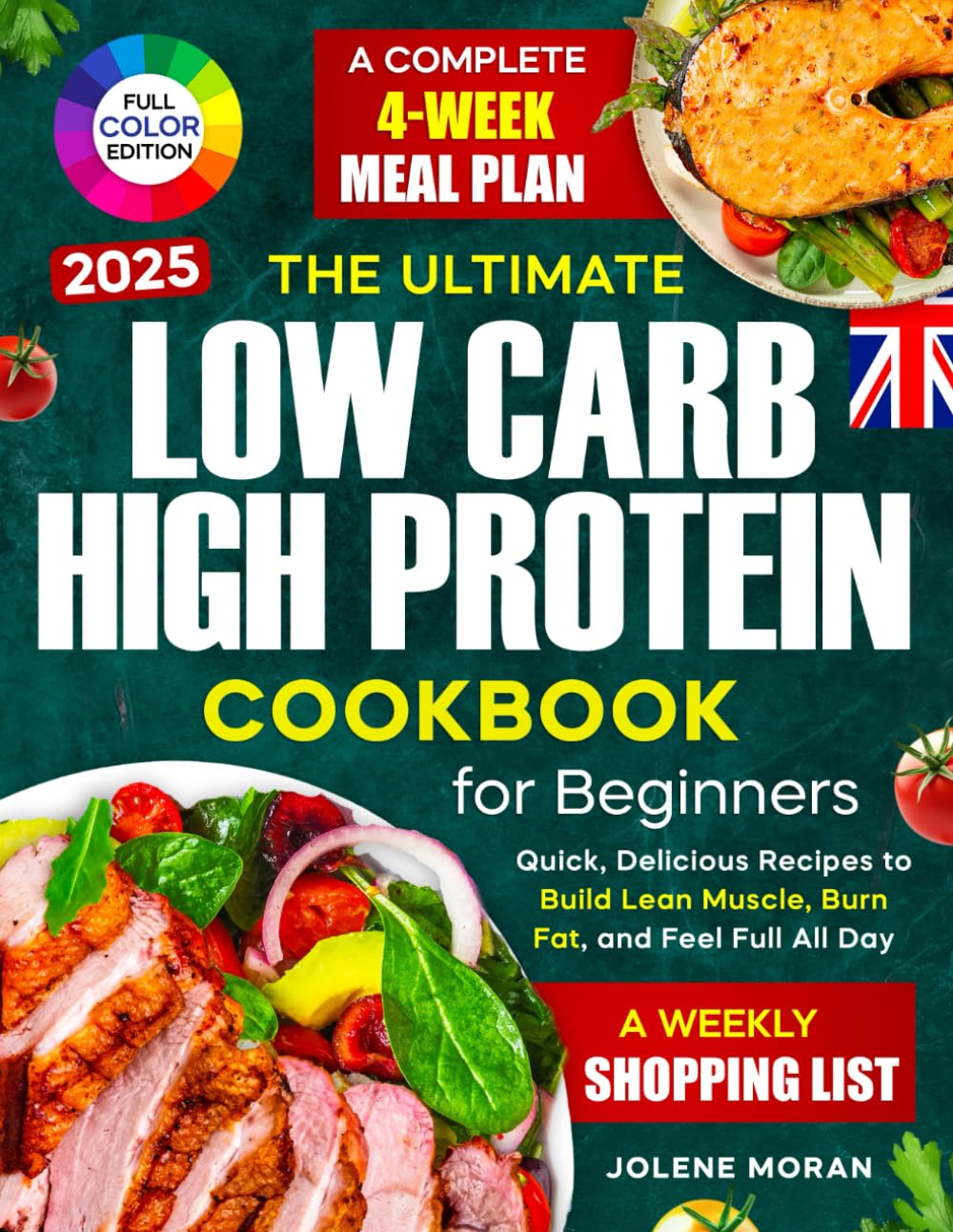 The Ultimate Low Carb High Protein Cookbook for Beginners: Quick, Delicious Recipes to Build Lean Muscle, Burn Fat, and Feel Full All Day — Plus a Complete 4-Week Meal Plan