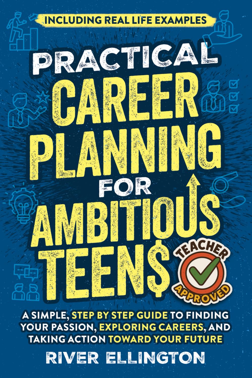 Practical Career Planning for Ambitious Teens: A Simple, Step-By-Step Guide to Finding Your Passion, Exploring Careers, and Taking Action Toward Your Future — Including Real Life Examples (Teen Life)