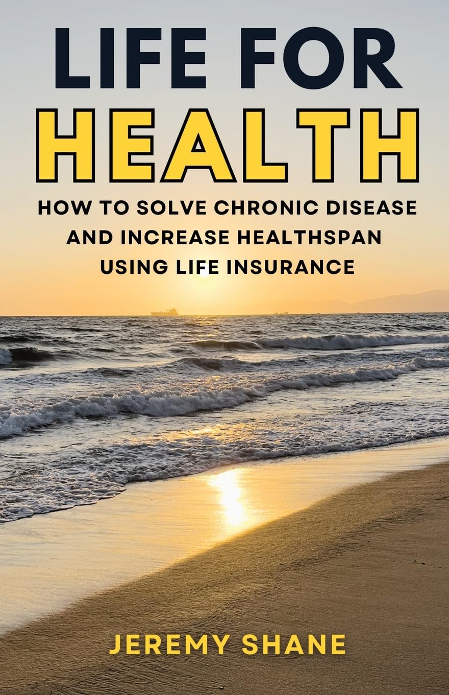 Life for Health: How to Solve Chronic Disease and Increase Healthspan Using Life Insurance