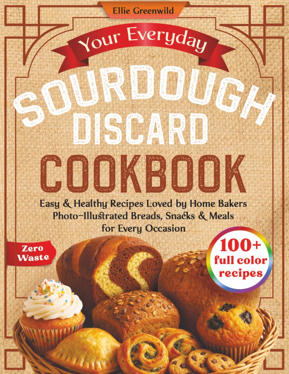Your Everyday Sourdough Discard Cookbook: 100+ Easy & Healthy Recipes Loved by Home Bakers – Family-Friendly Photo-Illustrated Breads, Snacks & Meals ... Options Included) (Healthy Cooking & Living)