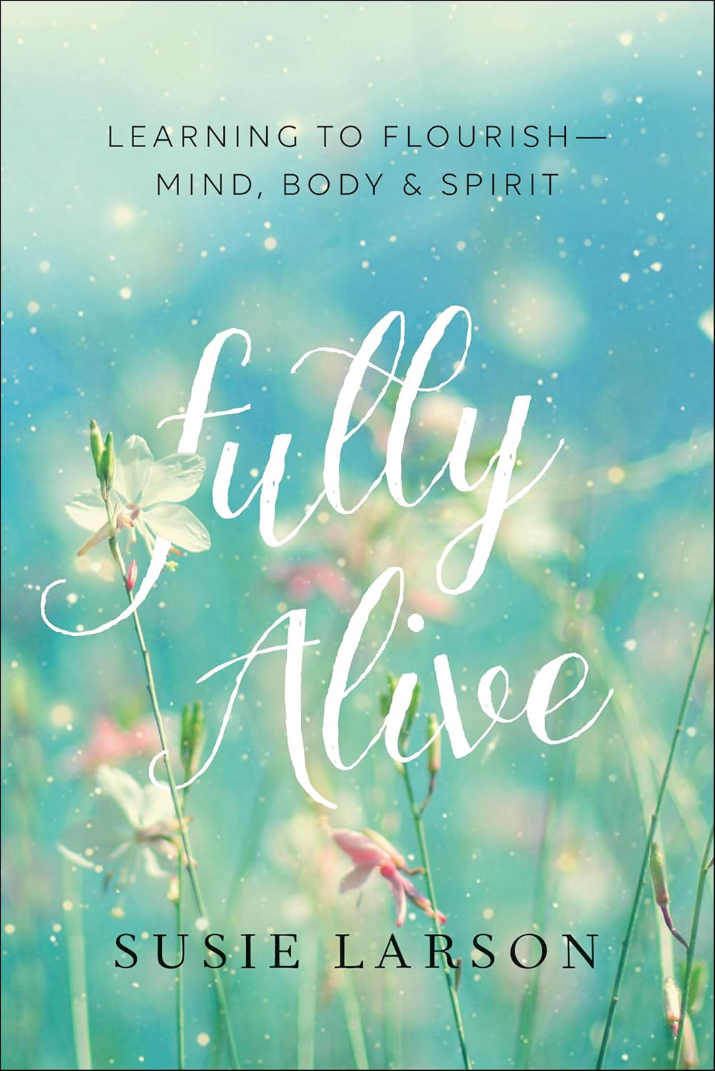 Fully Alive: Learning to Flourish - Mind, Body & Spirit
