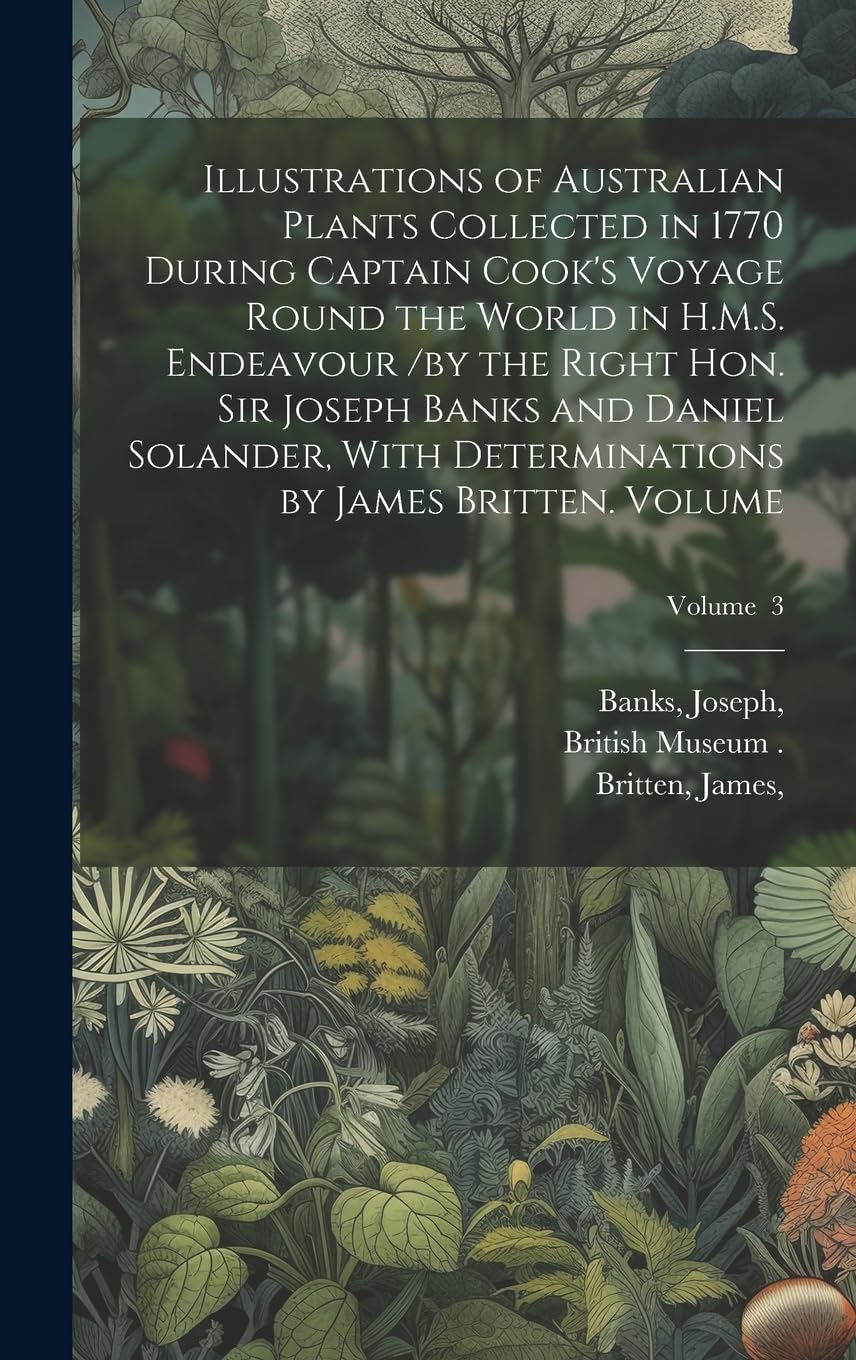 Illustrations of Australian Plants Collected in 1770 During Captain Cook's Voyage Round the World in H.M.S. Endeavour /by the Right Hon. Sir Joseph ... by James Britten. Volume; Volume 3