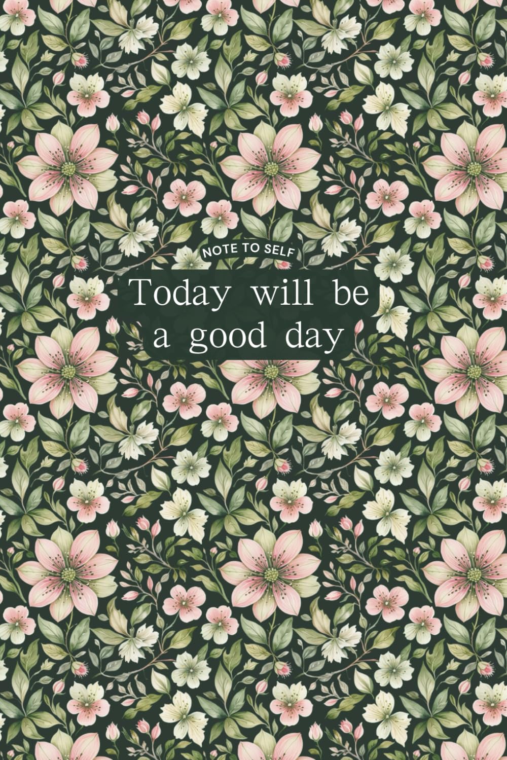 Note to Self: Today Will Be a Good Day: - Flower Print Notebook 6x9, Ruled Pages, Gift for Friends & Family, Gift for Mother, Mom, Motivational Quote, Diary