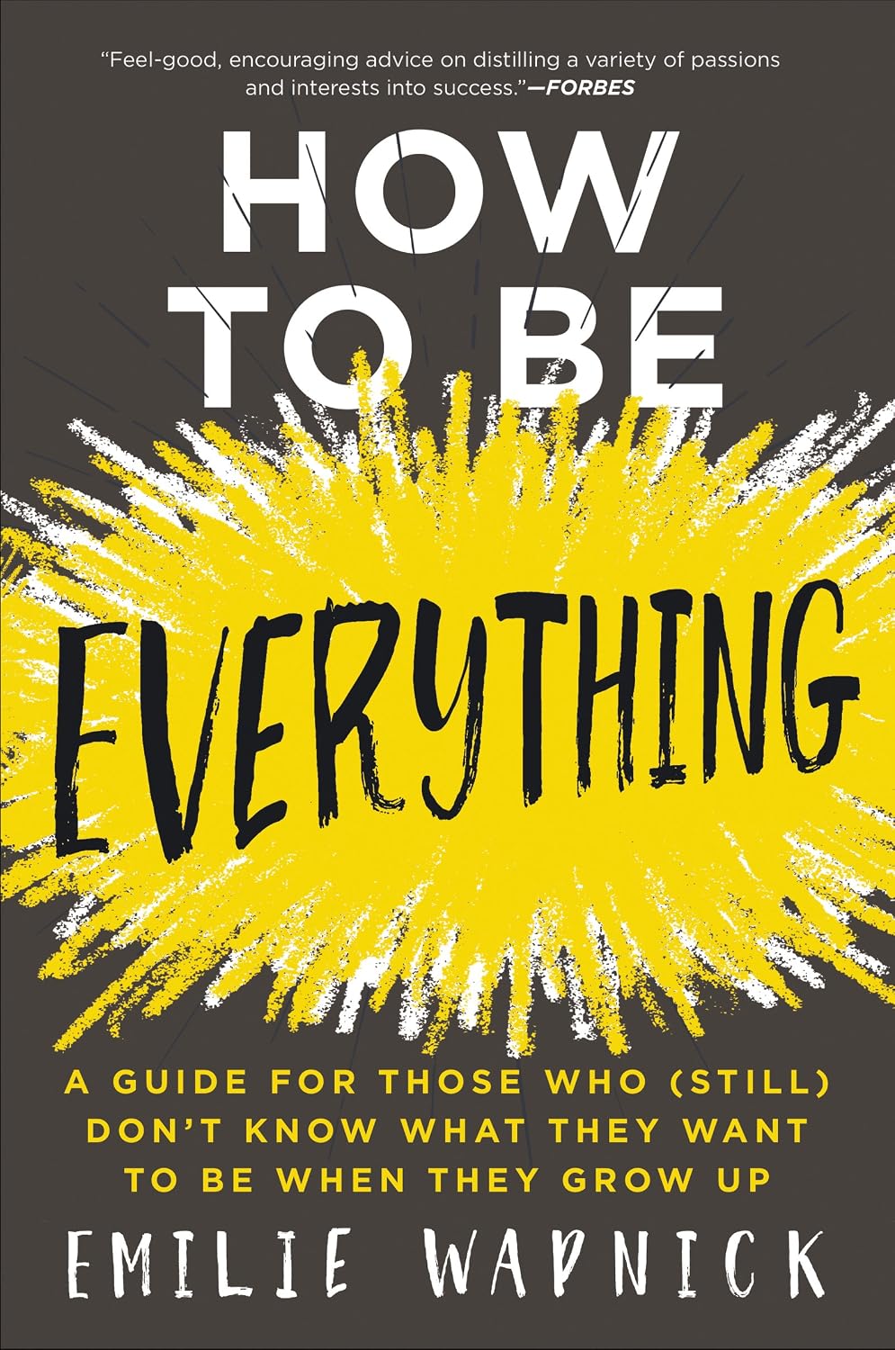 How to Be Everything: A Guide for Those Who (Still) Don't Know What They Want to Be When They Grow Up