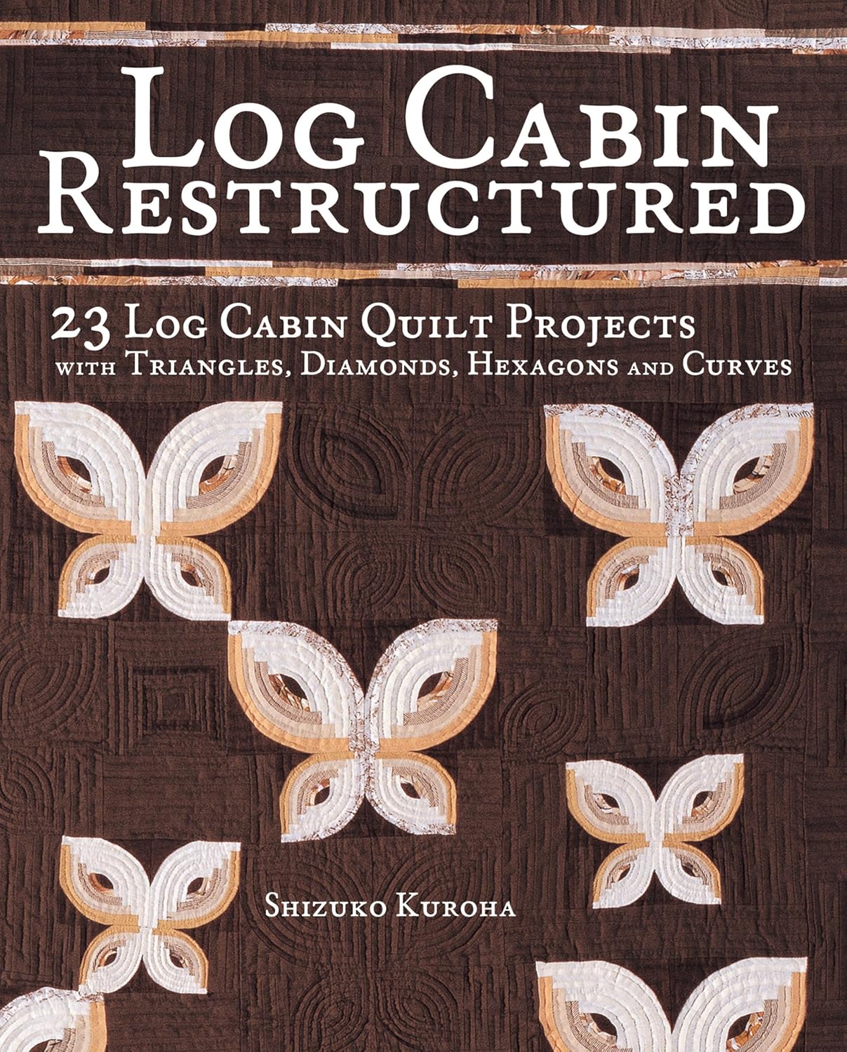 Log Cabin Restructured: 23 Log Cabin Quilt Projects Made with Triangles, Diamonds, Hexagons and Curves