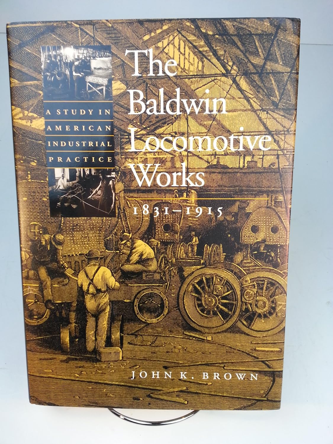 The Baldwin Locomotive Works, 1831-1915: A Study in American Industrial Practice (Studies in Industry and Society)